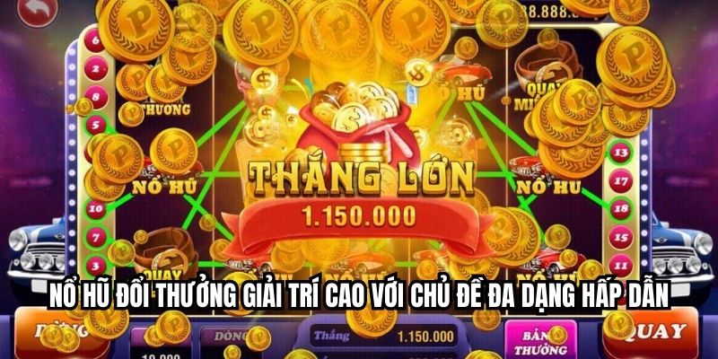 Nổ hũ đổi thưởng giải trí cao với chủ đề đa dạng hấp dẫn